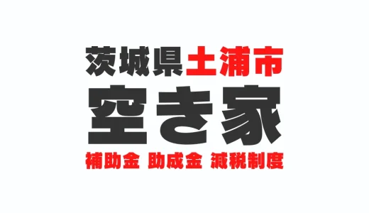 茨城県土浦市の空き家に関する補助金・助成金・減税制度