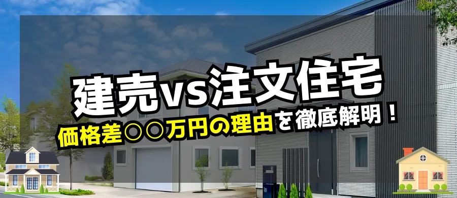 建売VS注文住宅、価格差◯◯万円の理由を徹底解明！