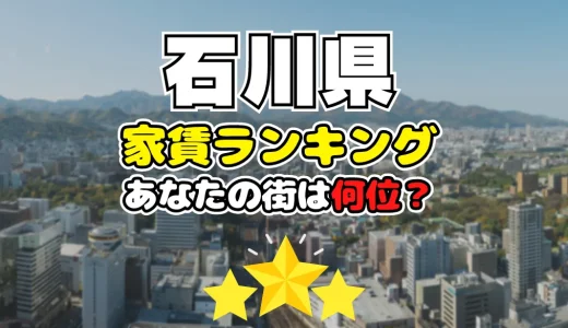 【2024年】石川県の家賃相場ランキング、あなたの街は平均より安い？