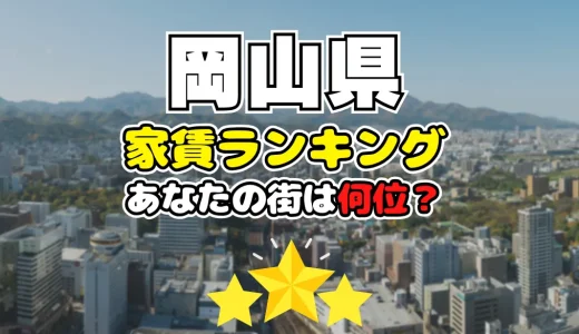 【2024年】岡山県の家賃相場ランキング、あなたの街は平均より安い？