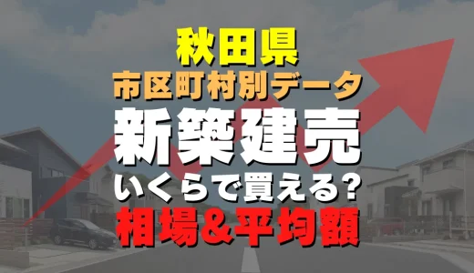 秋田県大仙市の新築建売一戸建て｜平均価格・広さ面積・人気の間取りを徹底リサーチ