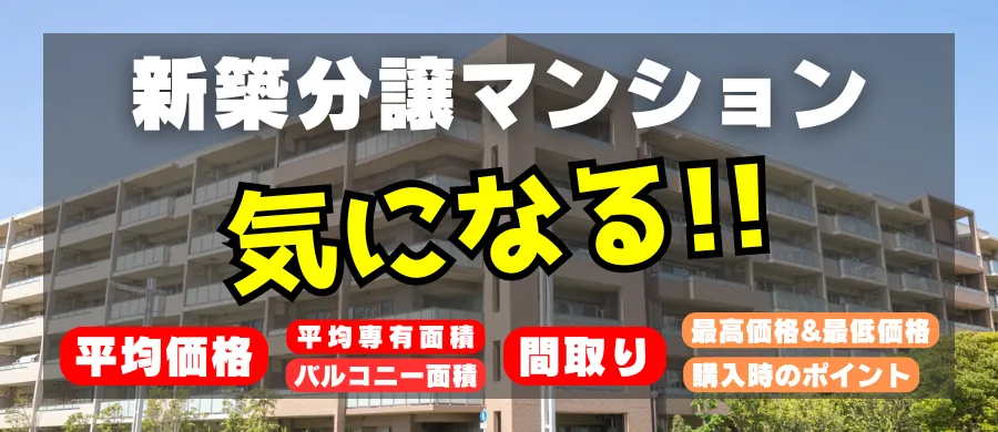 新築分譲マンション、気になる「平均価格」「平均専有面積」「バルコニー面積」「間取り」「最高価格と最低価格」「購入時のポイント」