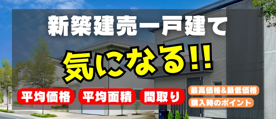 新築建売一戸建て、気になる「平均価格」「平均面積」「間取り」「最高価格」「最低価格」「購入時のポイント」