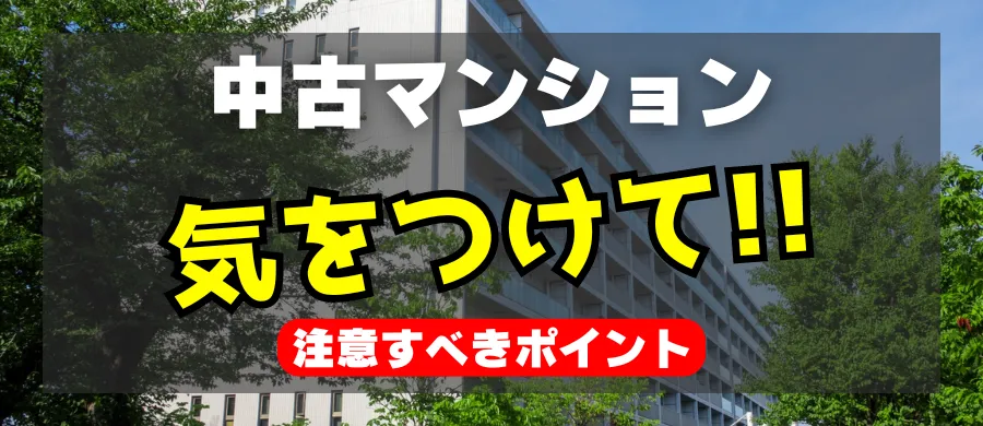 中古マンション、気をつけて！注意すべきポイント