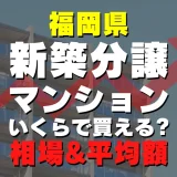 福岡県の新築分譲マンションはいくら？平均価格・広さ面積・人気の間取りを徹底リサーチしてみた