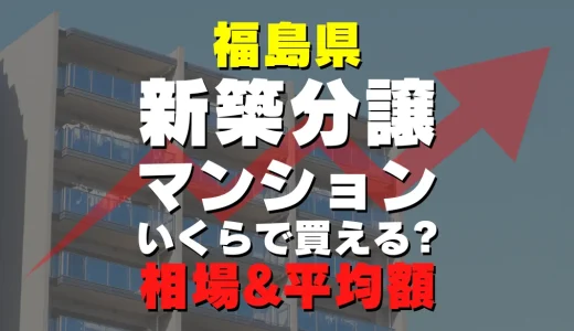 福島県の新築分譲マンション｜平均価格・広さ面積・人気の間取りを徹底リサーチ