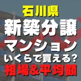 石川県の新築分譲マンションはいくら？平均価格・広さ面積・人気の間取りを徹底リサーチしてみた