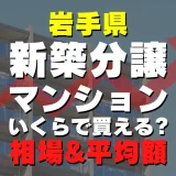 岩手県の新築分譲マンションはいくら？平均価格・広さ面積・人気の間取りを徹底リサーチしてみた