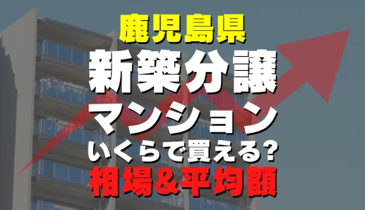 鹿児島県の新築分譲マンション｜平均価格・広さ面積・人気の間取りを徹底リサーチ