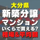 大分県の新築分譲マンションはいくら？平均価格・広さ面積・人気の間取りを徹底リサーチしてみた