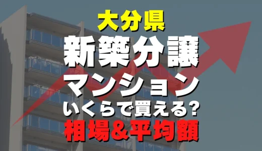 大分県の新築分譲マンション｜平均価格・広さ面積・人気の間取りを徹底リサーチ