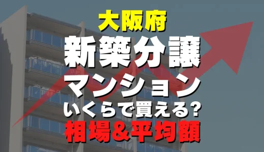 大阪府の新築分譲マンション｜平均価格・広さ面積・人気の間取りを徹底リサーチ